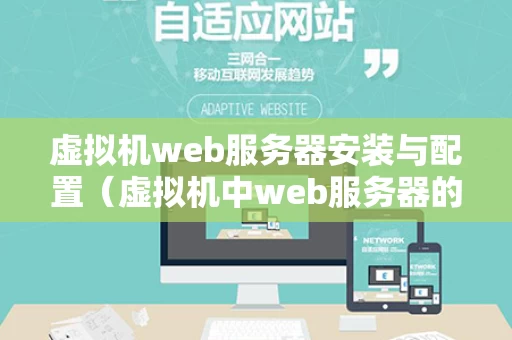 虚拟机web服务器安装与配置（虚拟机中web服务器的配置）