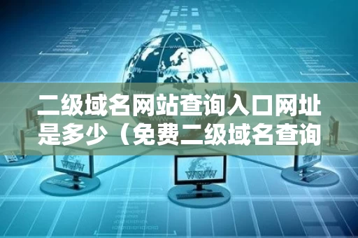 二级域名网站查询入口网址是多少（免费二级域名查询网站）