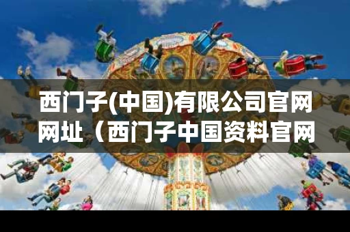 西门子(中国)有限公司官网网址（西门子中国资料官网）