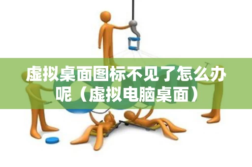 虚拟桌面图标不见了怎么办呢（虚拟电脑桌面）