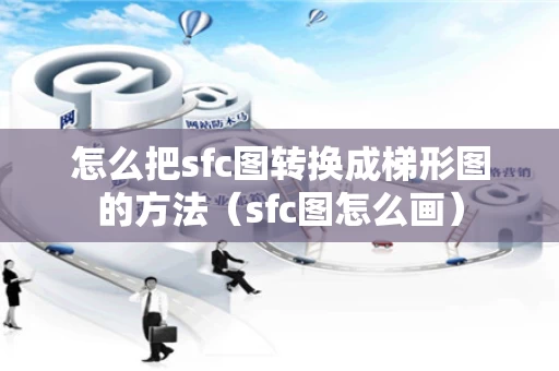 怎么把sfc图转换成梯形图的方法（sfc图怎么画）