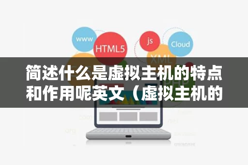 简述什么是虚拟主机的特点和作用呢英文（虚拟主机的含义）