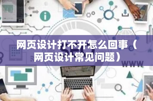 网页设计打不开怎么回事（网页设计常见问题）