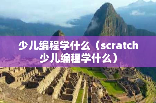 少儿编程学什么（scratch少儿编程学什么）