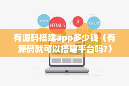 有源码搭建app多少钱（有源码就可以搭建平台吗?）