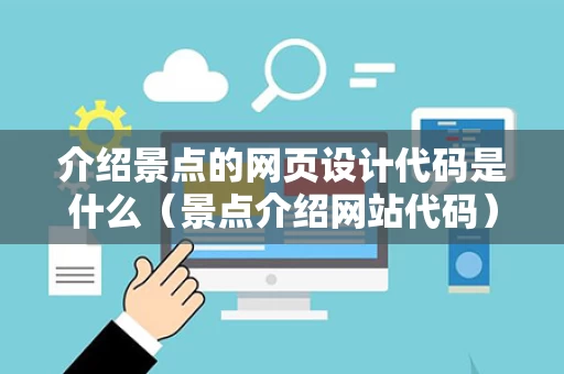 介绍景点的网页设计代码是什么（景点介绍网站代码）