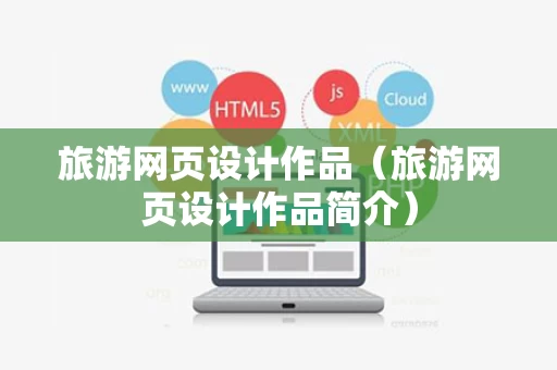 旅游网页设计作品（旅游网页设计作品简介）