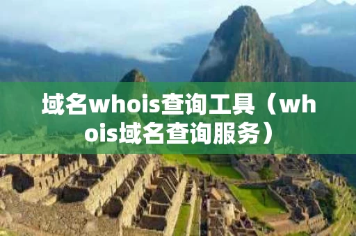 域名whois查询工具（whois域名查询服务）