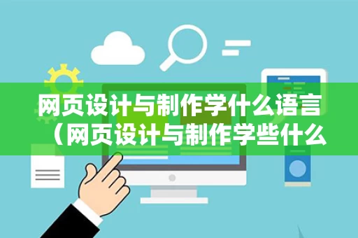 网页设计与制作学什么语言（网页设计与制作学些什么）