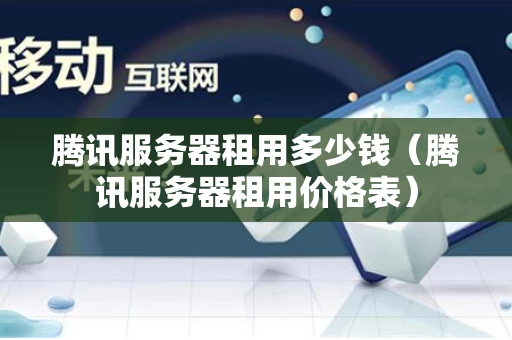 腾讯服务器租用多少钱（腾讯服务器租用价格表）
