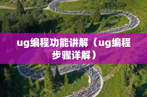 ug编程功能讲解（ug编程步骤详解）