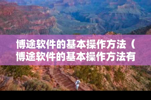 博途软件的基本操作方法（博途软件的基本操作方法有哪些）