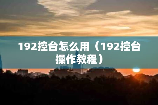 192控台怎么用（192控台操作教程）