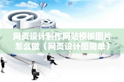 网页设计制作网站模板图片怎么做（网页设计图简单）
