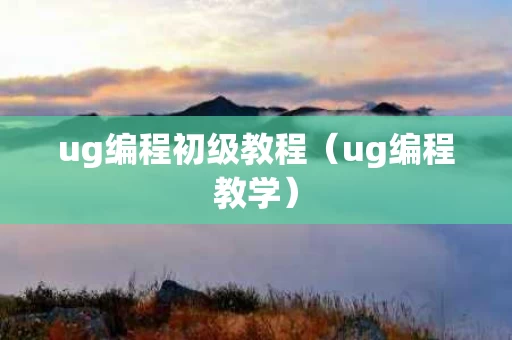 ug编程初级教程（ug编程教学）