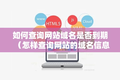 如何查询网站域名是否到期（怎样查询网站的域名信息）