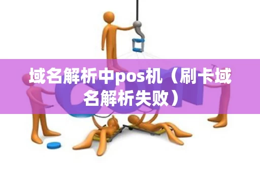 域名解析中pos机（刷卡域名解析失败）