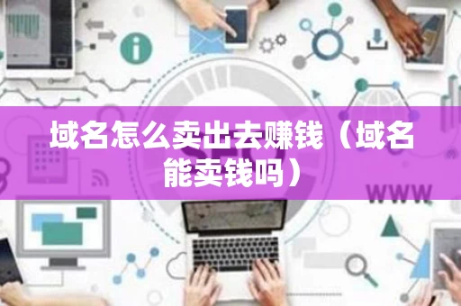 域名怎么卖出去赚钱（域名能卖钱吗）