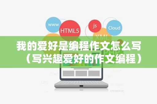 我的爱好是编程作文怎么写（写兴趣爱好的作文编程）