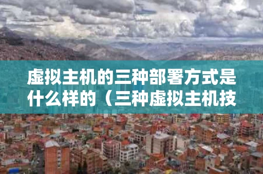 虚拟主机的三种部署方式是什么样的（三种虚拟主机技术）