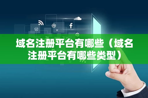 域名注册平台有哪些（域名注册平台有哪些类型）