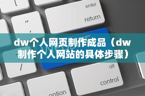 dw个人网页制作成品（dw制作个人网站的具体步骤）