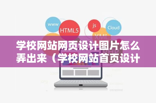 学校网站网页设计图片怎么弄出来（学校网站首页设计）