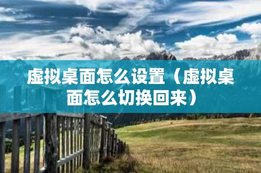 虚拟桌面怎么设置（虚拟桌面怎么切换回来）