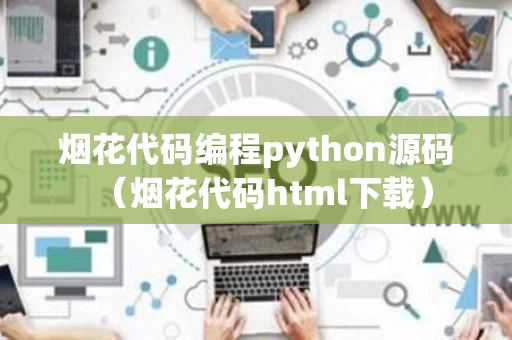 烟花代码编程python源码（烟花代码html下载）