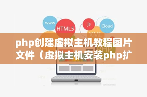 php创建虚拟主机教程图片文件（虚拟主机安装php扩展）