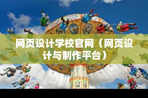 网页设计学校官网（网页设计与制作平台）