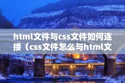 html文件与css文件如何连接（css文件怎么与html文件绑定）