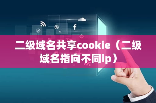二级域名共享cookie（二级域名指向不同ip）