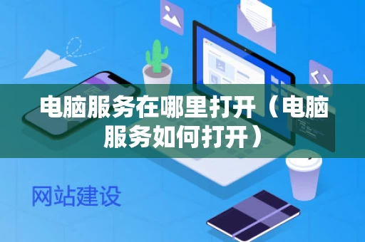 电脑服务在哪里打开（电脑服务如何打开）