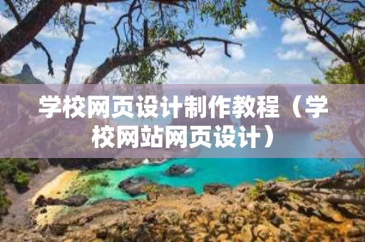 学校网页设计制作教程（学校网站网页设计）