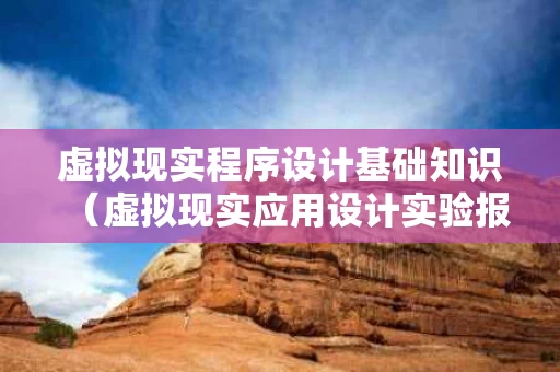 虚拟现实程序设计基础知识（虚拟现实应用设计实验报告）