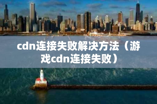 cdn连接失败解决方法（游戏cdn连接失败）