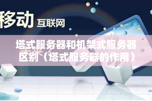 塔式服务器和机架式服务器区别（塔式服务器的作用）