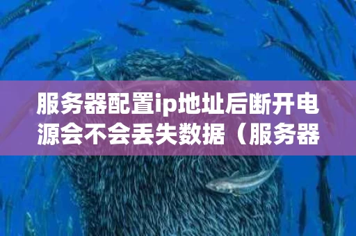 服务器配置ip地址后断开电源会不会丢失数据（服务器的ip地址有什么作用）