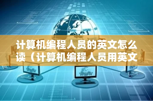 计算机编程人员的英文怎么读（计算机编程人员用英文怎么说）