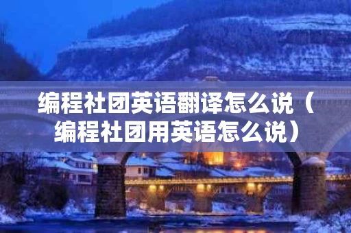 编程社团英语翻译怎么说（编程社团用英语怎么说）
