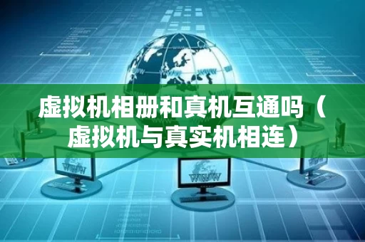 虚拟机相册和真机互通吗（虚拟机与真实机相连）