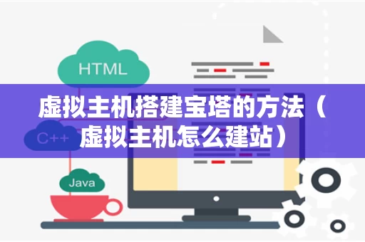 虚拟主机搭建宝塔的方法（虚拟主机怎么建站）