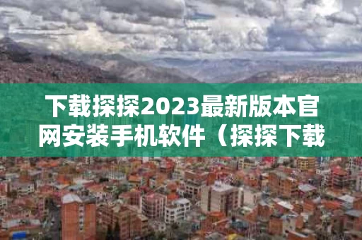下载探探2023最新版本官网安装手机软件（探探下载安装2020官方）
