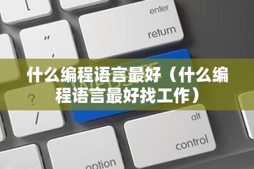 什么编程语言最好（什么编程语言最好找工作）