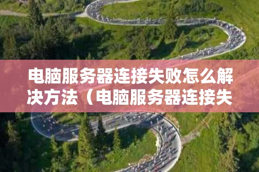 电脑服务器连接失败怎么解决方法（电脑服务器连接失败怎么解决方法图片）