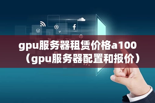 gpu服务器租赁价格a100（gpu服务器配置和报价）