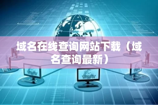 域名在线查询网站下载（域名查询最新）
