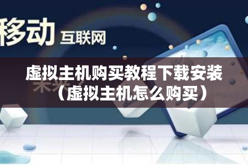 虚拟主机购买教程下载安装（虚拟主机怎么购买）