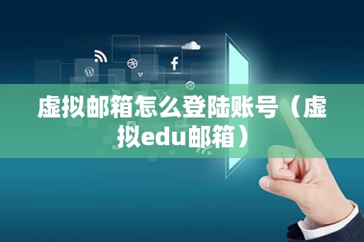 虚拟邮箱怎么登陆账号（虚拟edu邮箱）